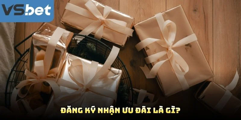 Đăng Ký Nhận Ưu Đãi Là Gì? Đăng Ký Nhận Ưu Đãi Là Gì?