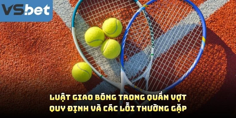Luật Giao Bóng Trong Quần Vợt – Quy Định Và Các Lỗi Thường Gặp